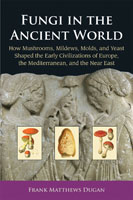 Fungi in the Ancient World: How Mushrooms, Mildews, Molds, and Yeast Shaped the Early Civilizations of Europe, the Mediterranean, and the Near East